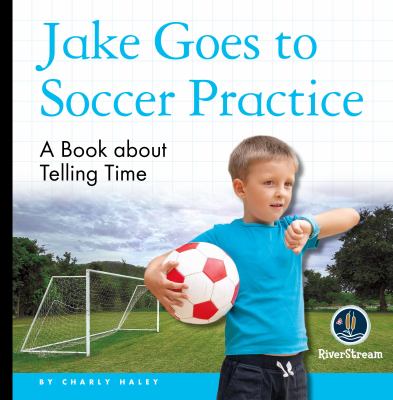Jake goes to soccer practice : a book about telling time