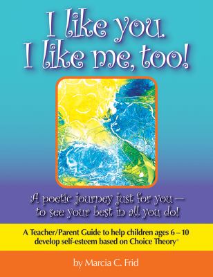 I like you. I like me, too!  : a teacher/parent guide to help children aged 6-10 develop self-esteem based on choice theory /