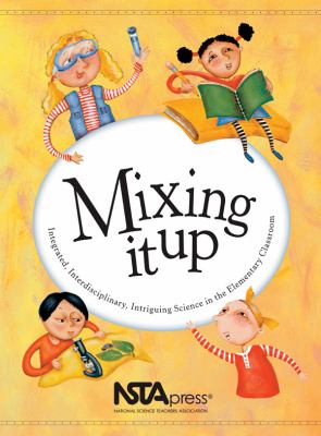 Mixing it up : integrated, interdisciplinary, intriguing science in the elementary classroom.