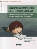 Enseigner la phrase par la littérature jeunesse  : fondements et activités pour soutenir la compétence à écrire au primaire.