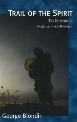 Trail of the spirit : the mysteries of medicine power revealed.
