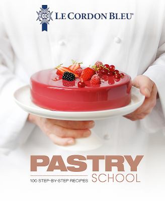 Le Cordon Bleu pastry school  : 100 step-by-step recipes.