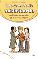 Les oeuvres de miséricorde  : expliquées aux ados et à leurs parents.