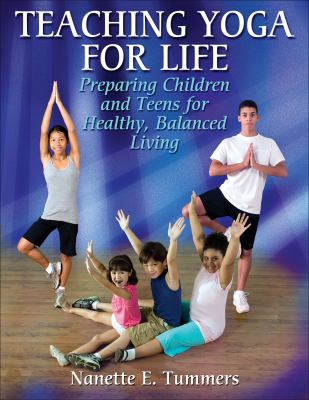 Teaching yoga for life : preparing children and teens for healthy, balanced living.