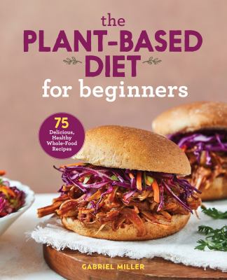 Plant-based diet for beginners, The : 75 delicious, healthy whole-food recipes.