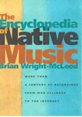 Encyclopedia of Native music, The : more than a century of recordings from Wax Cylinder to the internet.