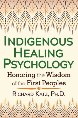 Indigenous healing psychology  : honoring the wisdom of the First peoples.