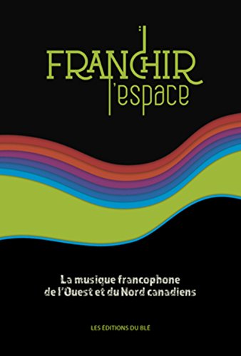 Franchir l'espace  : la musique francophone de l'Ouest et du Nord canadiens