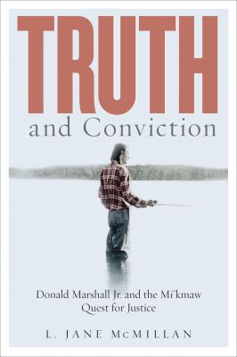 Truth and conviction  : Donald Marshall Jr. and the Mi'kmaw quest for justice.