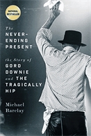 Never-ending present, The : the story of Gord Downie and The Tragically Hip.